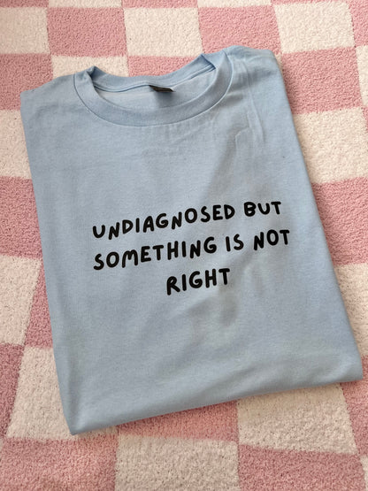 Undiagnosed but something is not right T-shirt