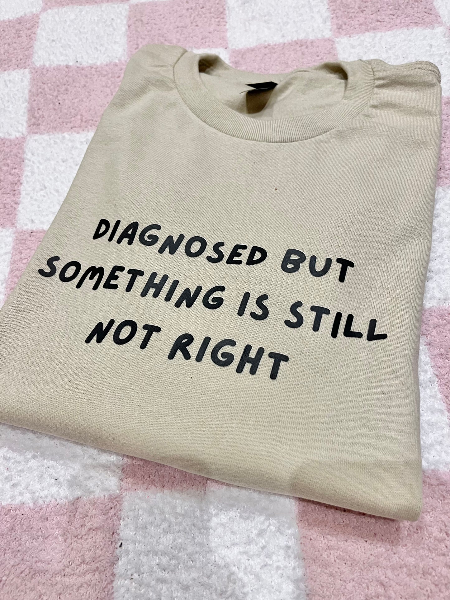 Diagnosed but something is still not right T-shirt