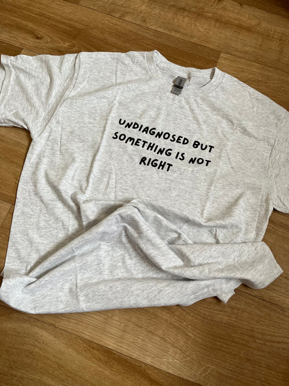 Undiagnosed but something is not right T-shirt