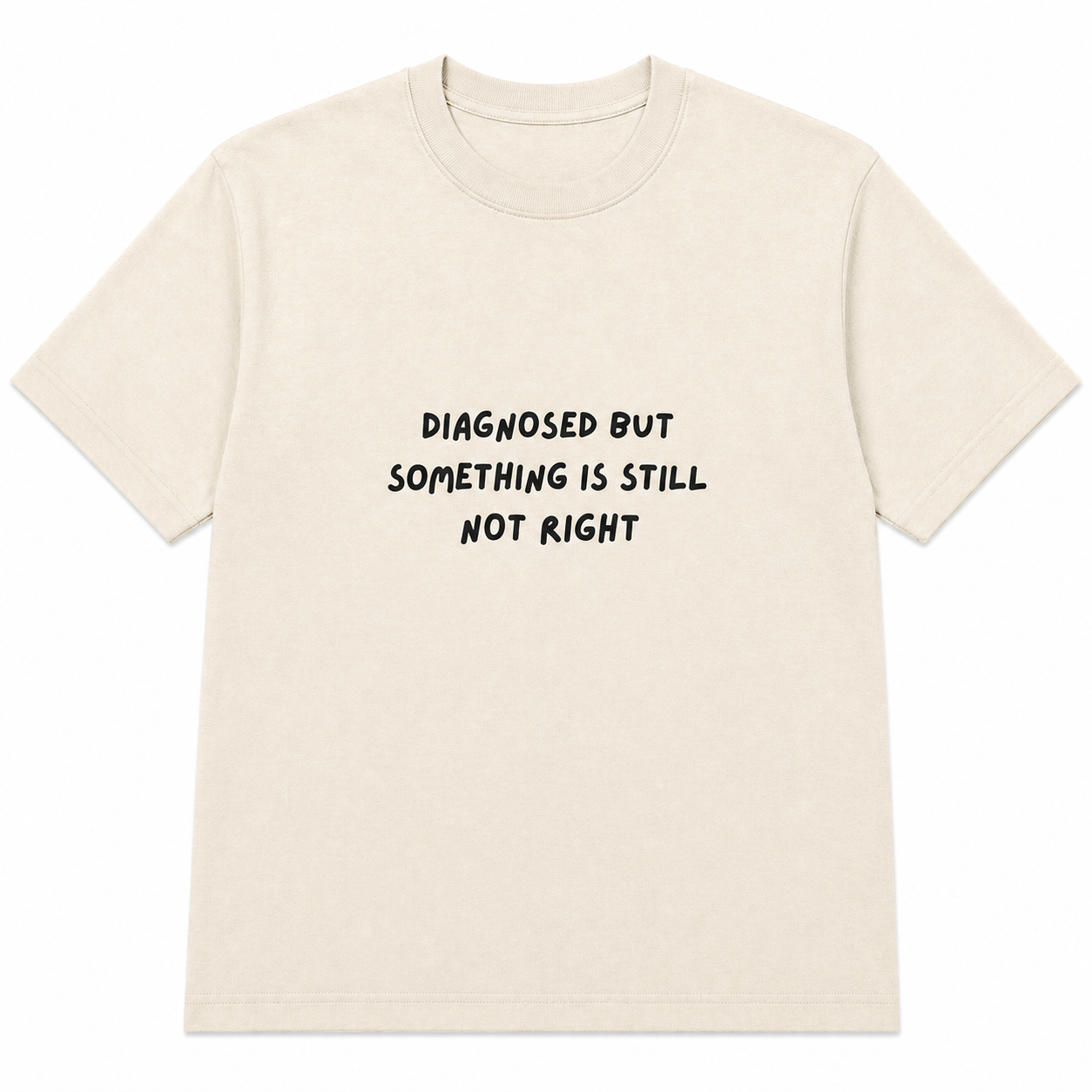 Diagnosed but something is still not right T-shirt