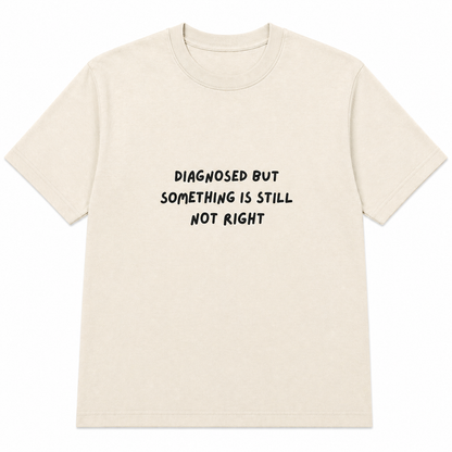 Diagnosed but something is still not right T-shirt