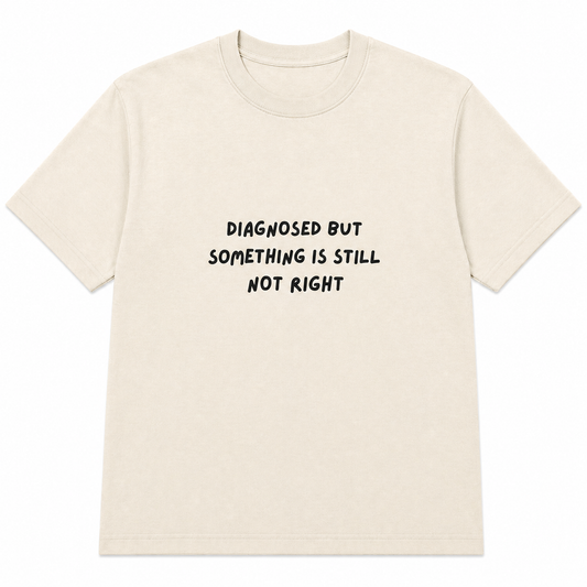 Diagnosed but something is still not right T-shirt