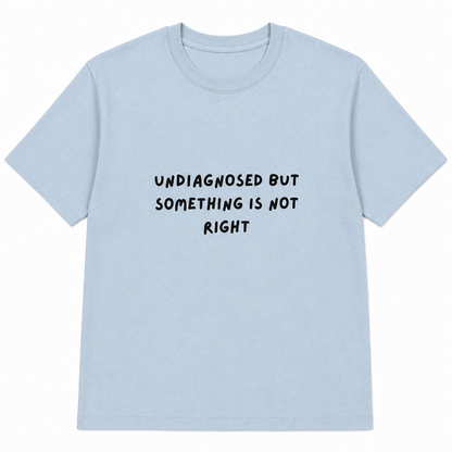 Undiagnosed but something is not right T-shirt