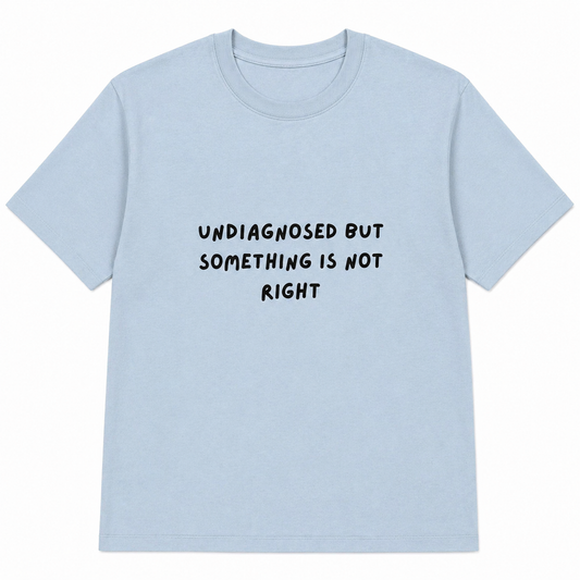 Undiagnosed but something is not right T-shirt