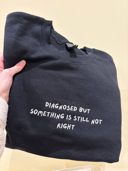 Ready to ship *** Medium Diagnosed but something is still not right sweatshirt